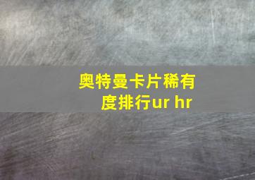 奥特曼卡片稀有度排行ur hr